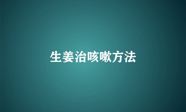 生姜治咳嗽方法