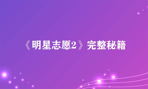 《明星志愿2》完整秘籍