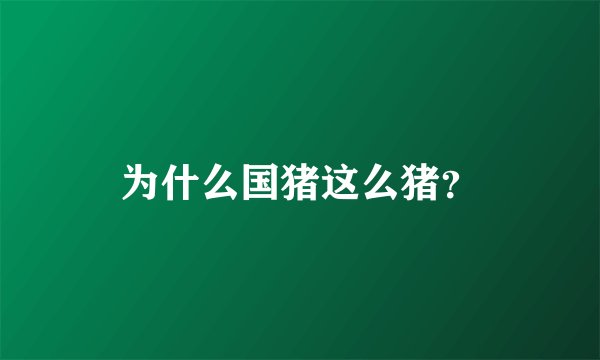 为什么国猪这么猪？