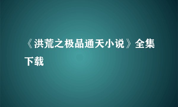 《洪荒之极品通天小说》全集下载