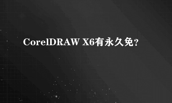 CorelDRAW X6有永久免？