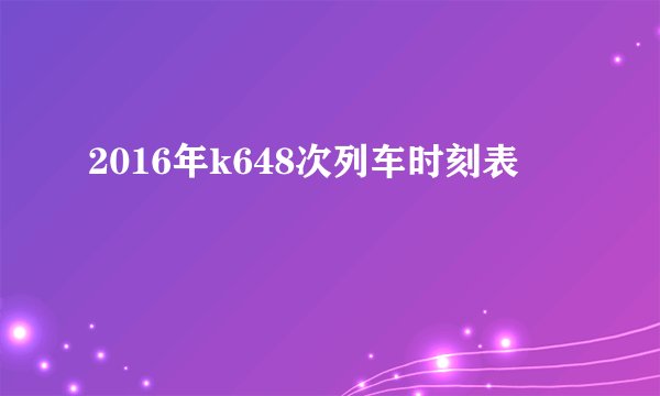 2016年k648次列车时刻表