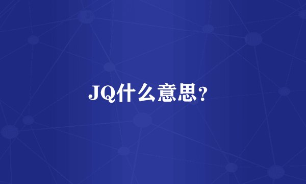 JQ什么意思？