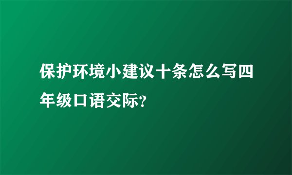 保护环境小建议十条怎么写四年级口语交际？