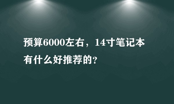 预算6000左右，14寸笔记本有什么好推荐的？