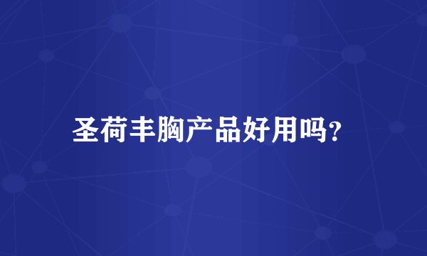 圣荷丰胸产品好用吗？