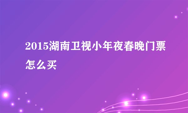 2015湖南卫视小年夜春晚门票怎么买