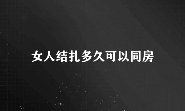女人结扎多久可以同房