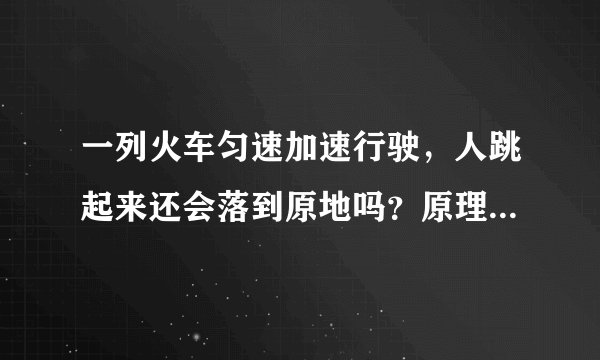 一列火车匀速加速行驶，人跳起来还会落到原地吗？原理是什么？
