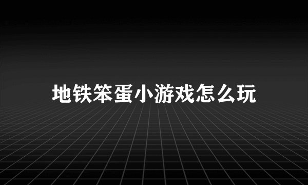 地铁笨蛋小游戏怎么玩