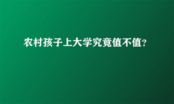 农村孩子上大学究竟值不值？