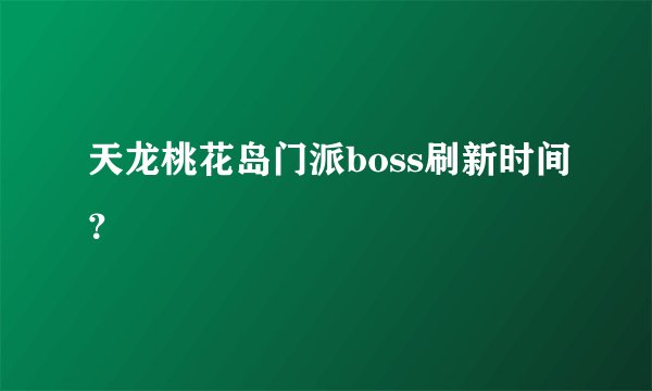 天龙桃花岛门派boss刷新时间？