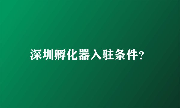 深圳孵化器入驻条件？
