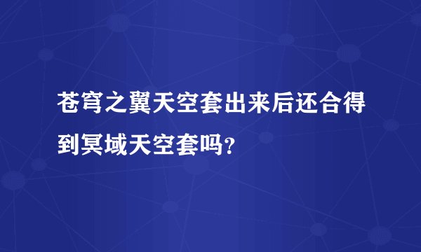 苍穹之翼天空套出来后还合得到冥域天空套吗？