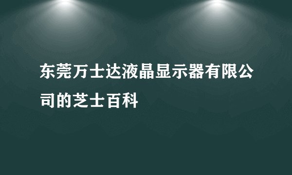 东莞万士达液晶显示器有限公司的芝士百科