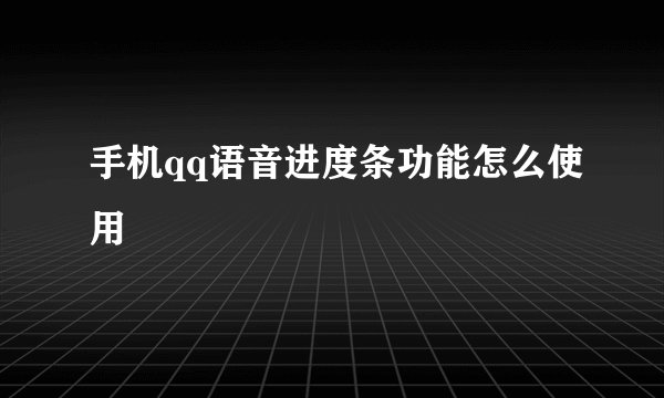 手机qq语音进度条功能怎么使用