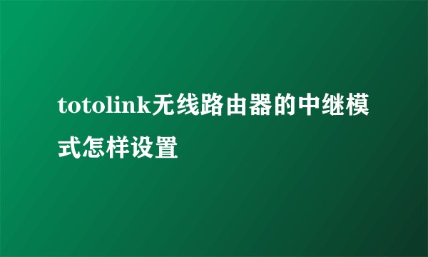 totolink无线路由器的中继模式怎样设置