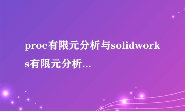 proe有限元分析与solidworks有限元分析哪个强大