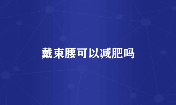 戴束腰可以减肥吗