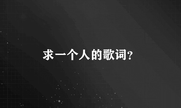 求一个人的歌词？