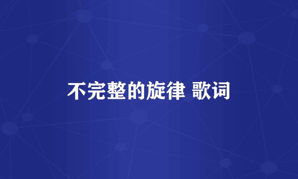 不完整的旋律 歌词