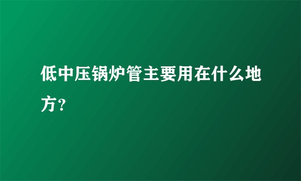 低中压锅炉管主要用在什么地方？