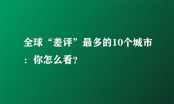 全球“差评”最多的10个城市：你怎么看？