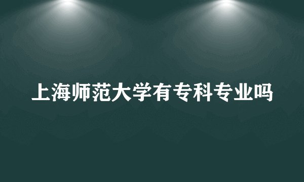 上海师范大学有专科专业吗