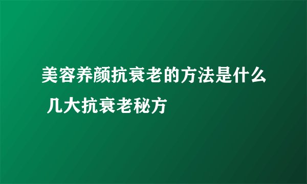 美容养颜抗衰老的方法是什么 几大抗衰老秘方