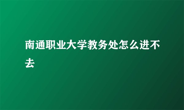 南通职业大学教务处怎么进不去