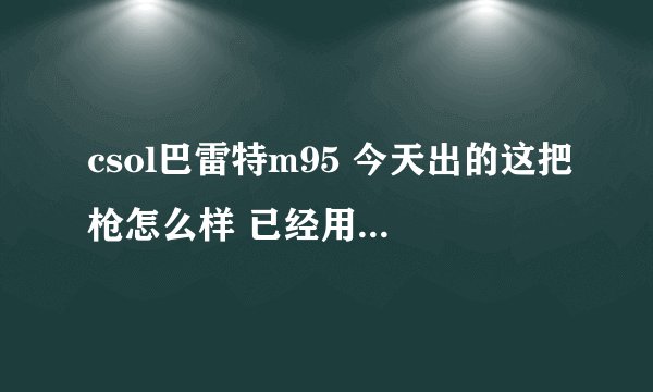 csol巴雷特m95 今天出的这把枪怎么样 已经用过的告诉我 谢谢
