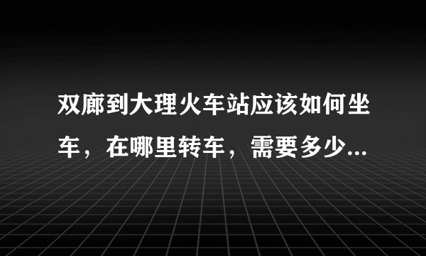 双廊到大理火车站应该如何坐车，在哪里转车，需要多少时间?最晚一班车市什么时候？