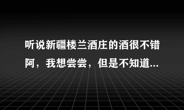听说新疆楼兰酒庄的酒很不错阿，我想尝尝，但是不知道武汉哪里有卖的？