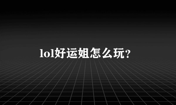 lol好运姐怎么玩？