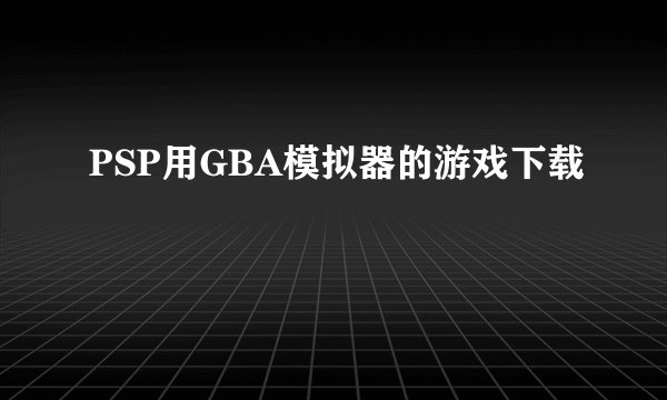 PSP用GBA模拟器的游戏下载