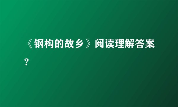 《钢构的故乡》阅读理解答案？