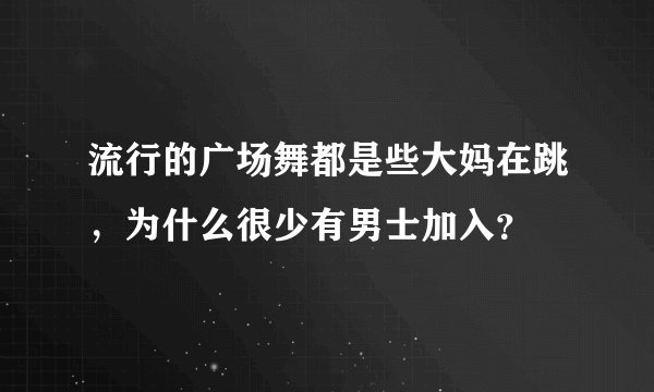流行的广场舞都是些大妈在跳，为什么很少有男士加入？