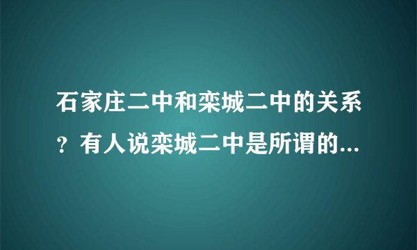 石家庄二中和栾城二中的关系？有人说栾城二中是所谓的石中南校区，是这样吗？还有栾城二中（或者说是石家