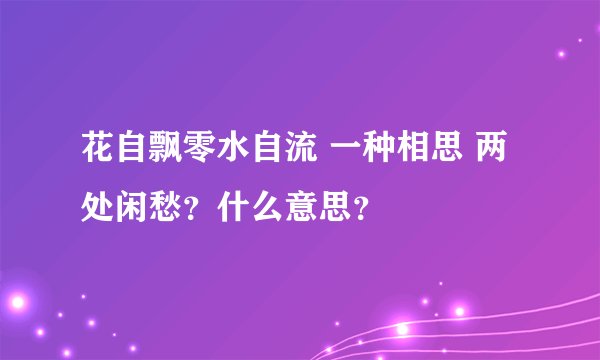 花自飘零水自流 一种相思 两处闲愁？什么意思？