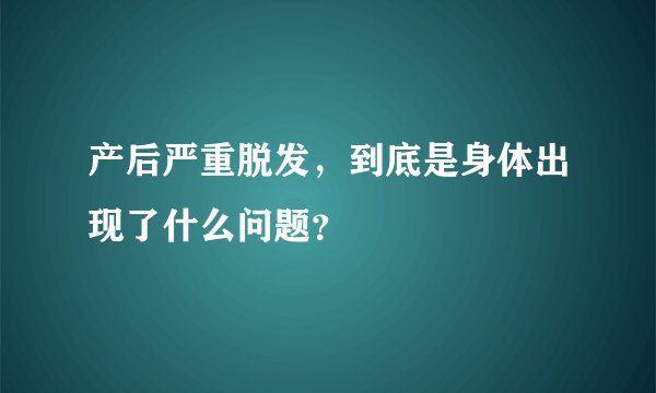 产后严重脱发，到底是身体出现了什么问题？