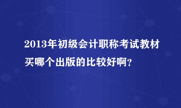 2013年初级会计职称考试教材买哪个出版的比较好啊？