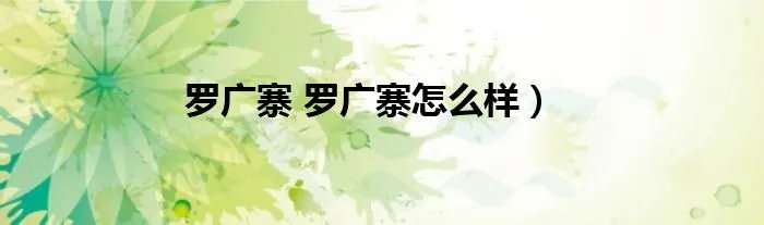 罗广寨 罗广寨怎么样）