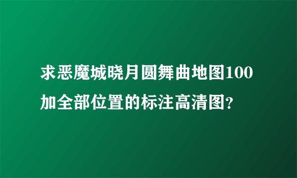 求恶魔城晓月圆舞曲地图100加全部位置的标注高清图？