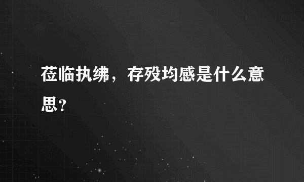 莅临执绋，存殁均感是什么意思？