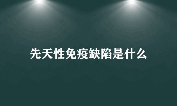 先天性免疫缺陷是什么