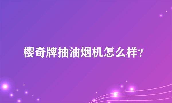 樱奇牌抽油烟机怎么样？