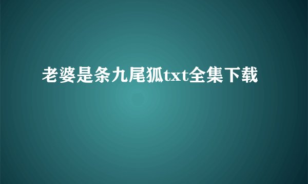老婆是条九尾狐txt全集下载