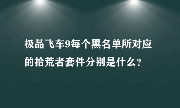 极品飞车9每个黑名单所对应的拾荒者套件分别是什么？