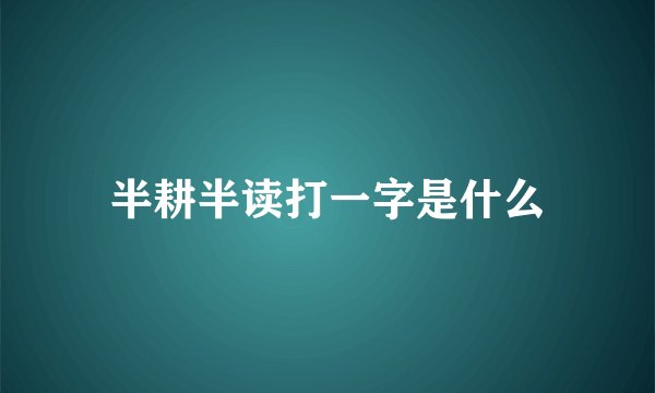 半耕半读打一字是什么