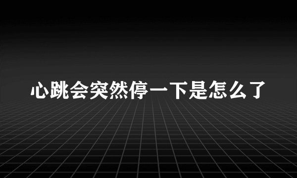心跳会突然停一下是怎么了
